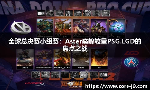 全球总决赛小组赛:Aster巅峰较量PSG.LGD的焦点之战