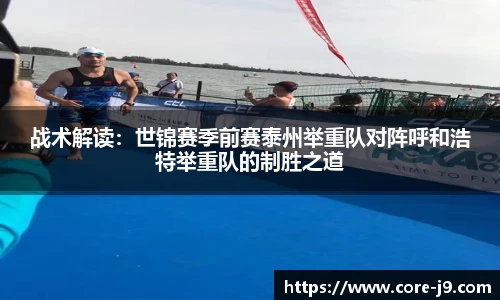 战术解读:世锦赛季前赛泰州举重队对阵呼和浩特举重队的制胜之道